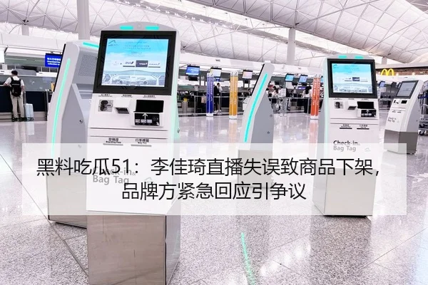 黑料吃瓜51：李佳琦直播失误致商品下架，品牌方紧急回应引争议